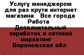 Услугу менеджером для раз крути интернет-магазина - Все города Работа » Дополнительный заработок и сетевой маркетинг   . Воронежская обл.